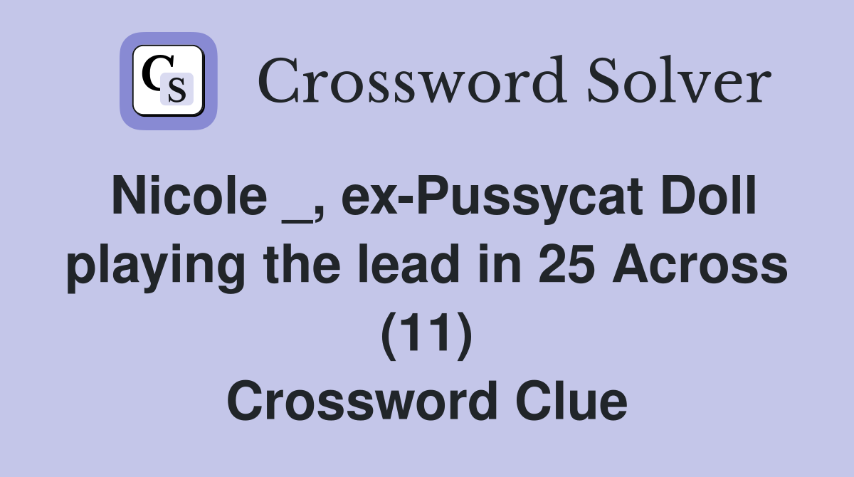 Nicole _, exPussycat Doll playing the lead in 25 Across (11) Crossword Clue Answers